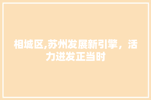 相城区,苏州发展新引擎，活力迸发正当时