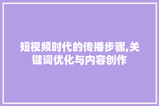 短视频时代的传播步骤,关键词优化与内容创作