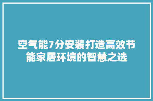 空气能7分安装打造高效节能家居环境的智慧之选 厨房维修