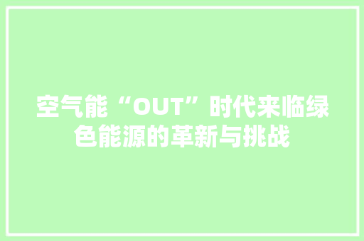 空气能“OUT”时代来临绿色能源的革新与挑战