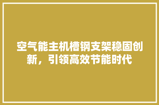 空气能主机槽钢支架稳固创新，引领高效节能时代 厨房维修