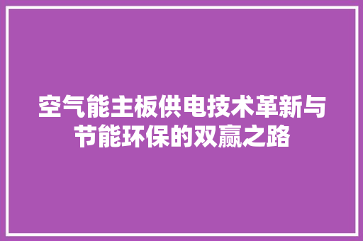 空气能主板供电技术革新与节能环保的双赢之路 家电维修