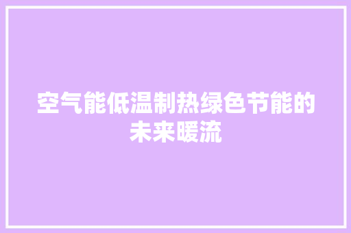 空气能低温制热绿色节能的未来暖流 厨房维修
