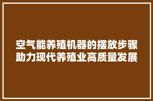 空气能养殖机器的摆放步骤助力现代养殖业高质量发展 家电维修