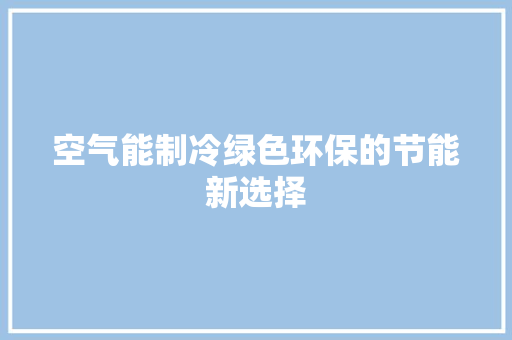 空气能制冷绿色环保的节能新选择 家电维修