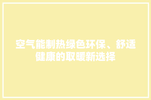 空气能制热绿色环保、舒适健康的取暖新选择 家电维修