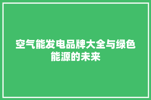 空气能发电品牌大全与绿色能源的未来 厨房维修