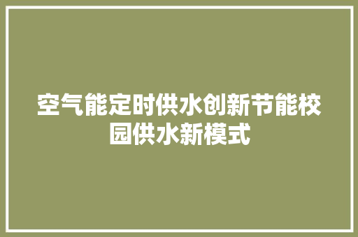 空气能定时供水创新节能校园供水新模式 家电维修