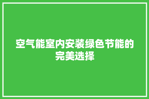 空气能室内安装绿色节能的完美选择 厨房维修