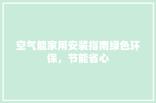 空气能家用安装指南绿色环保，节能省心 厨房维修