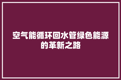 空气能循环回水管绿色能源的革新之路 综合便民