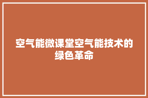 空气能微课堂空气能技术的绿色革命 家电维修