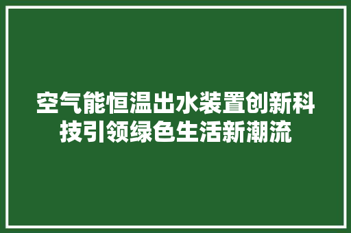 空气能恒温出水装置创新科技引领绿色生活新潮流 厨房维修