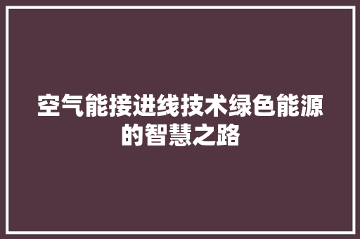 空气能接进线技术绿色能源的智慧之路 家电维修
