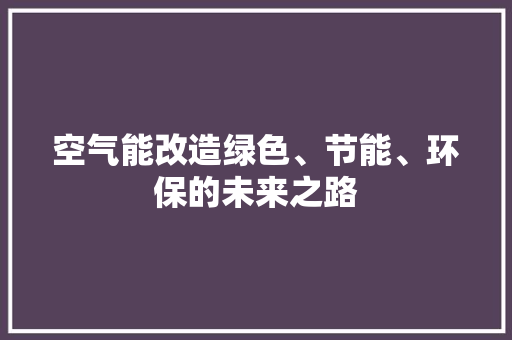 空气能改造绿色、节能、环保的未来之路 家电维修