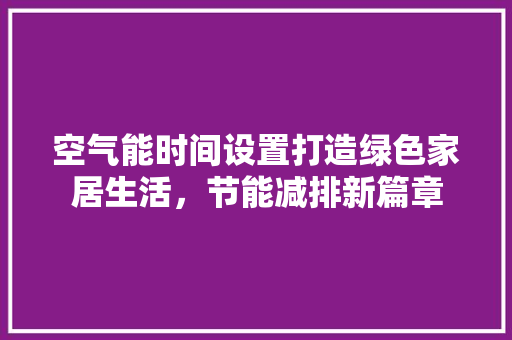 空气能时间设置打造绿色家居生活，节能减排新篇章 墙体维修
