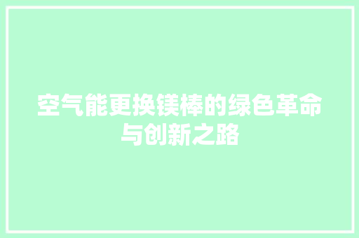 空气能更换镁棒的绿色革命与创新之路 综合便民
