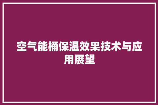 空气能桶保温效果技术与应用展望 家电维修
