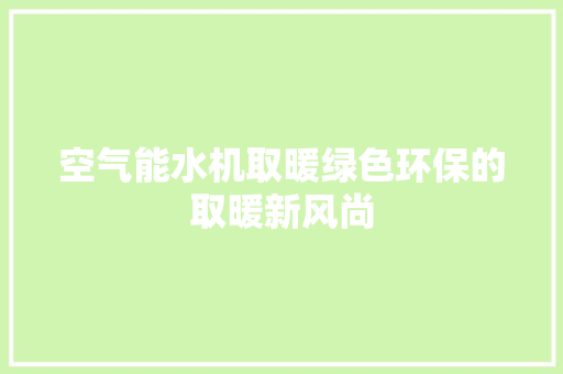 空气能水机取暖绿色环保的取暖新风尚 家电维修