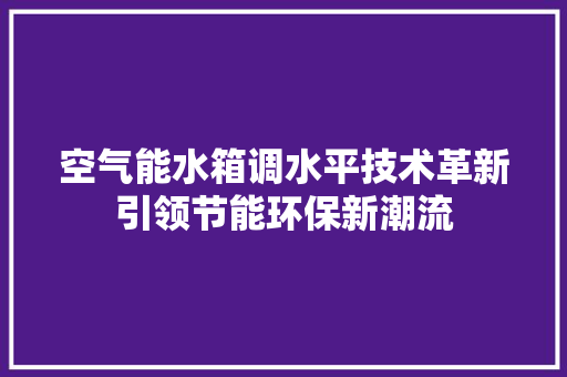 空气能水箱调水平技术革新引领节能环保新潮流 墙体维修