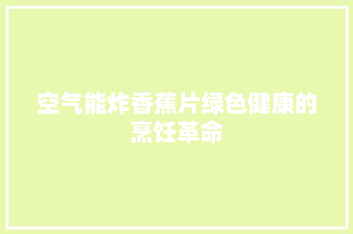 空气能炸香蕉片绿色健康的烹饪革命 厨房维修