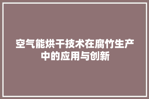 空气能烘干技术在腐竹生产中的应用与创新 汽车维修