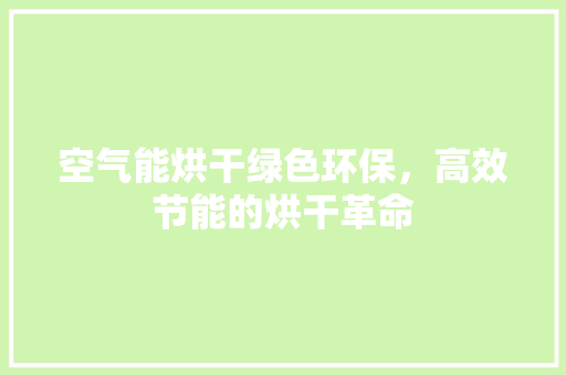 空气能烘干绿色环保，高效节能的烘干革命 汽车维修