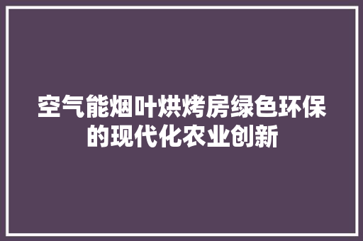 空气能烟叶烘烤房绿色环保的现代化农业创新 墙体维修