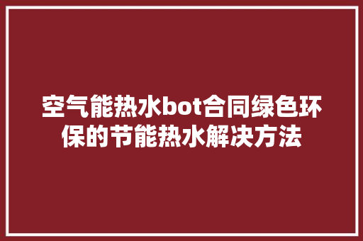 空气能热水bot合同绿色环保的节能热水解决方法 墙体维修
