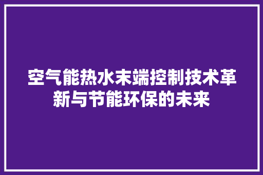 空气能热水末端控制技术革新与节能环保的未来 墙体维修