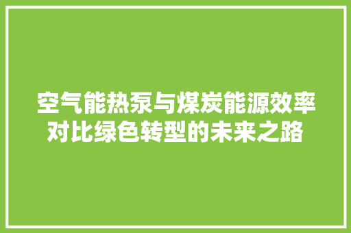 空气能热泵与煤炭能源效率对比绿色转型的未来之路 汽车维修