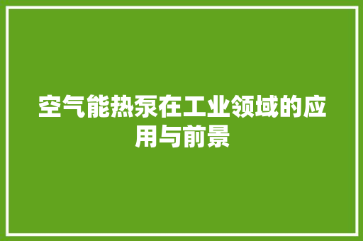 空气能热泵在工业领域的应用与前景 综合便民