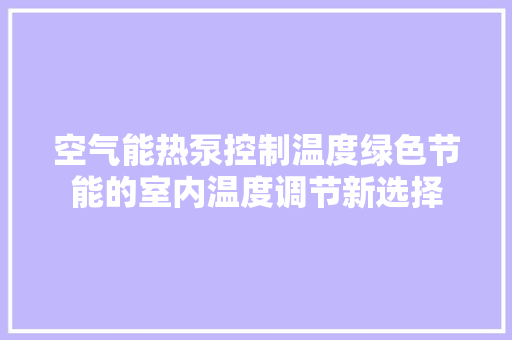 空气能热泵控制温度绿色节能的室内温度调节新选择 家电维修