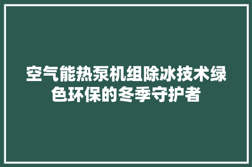 空气能热泵机组除冰技术绿色环保的冬季守护者