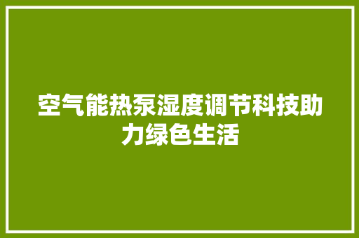 空气能热泵湿度调节科技助力绿色生活