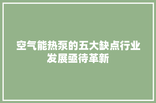 空气能热泵的五大缺点行业发展亟待革新