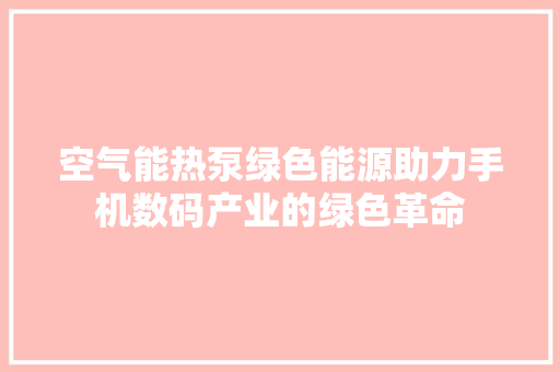 空气能热泵绿色能源助力手机数码产业的绿色革命 墙体维修