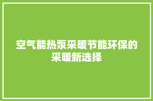 空气能热泵采暖节能环保的采暖新选择 综合便民