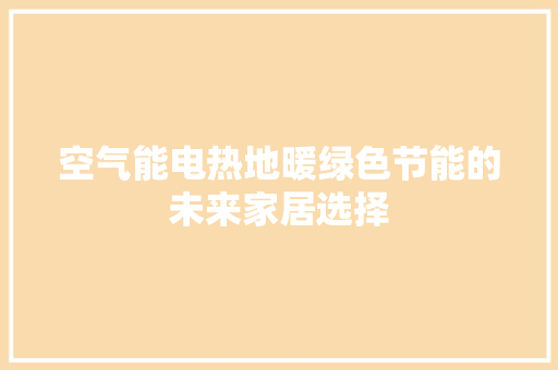 空气能电热地暖绿色节能的未来家居选择 家电维修