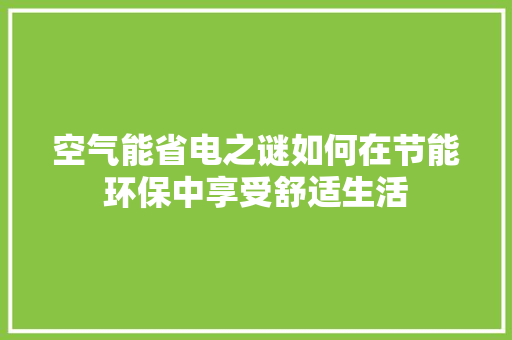 空气能省电之谜如何在节能环保中享受舒适生活 综合便民