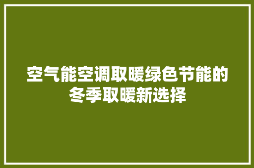 空气能空调取暖绿色节能的冬季取暖新选择 家电维修