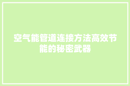 空气能管道连接方法高效节能的秘密武器 家电维修