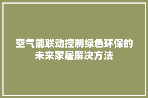 空气能联动控制绿色环保的未来家居解决方法 家电维修