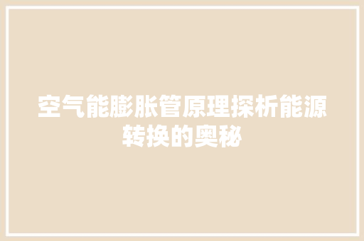 空气能膨胀管原理探析能源转换的奥秘 综合便民