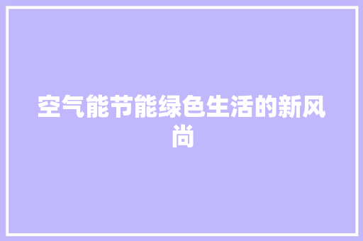 空气能节能绿色生活的新风尚 家电维修