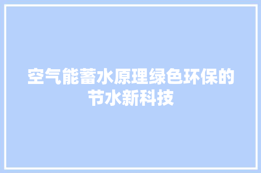 空气能蓄水原理绿色环保的节水新科技 综合便民
