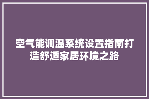 空气能调温系统设置指南打造舒适家居环境之路