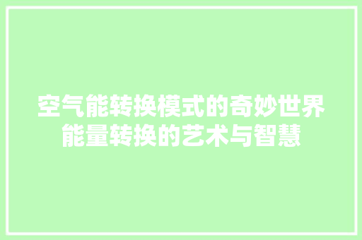 空气能转换模式的奇妙世界能量转换的艺术与智慧