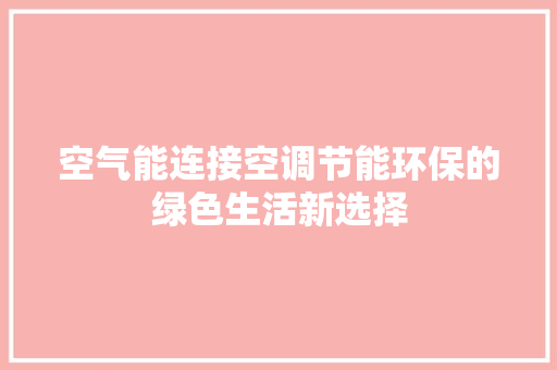 空气能连接空调节能环保的绿色生活新选择