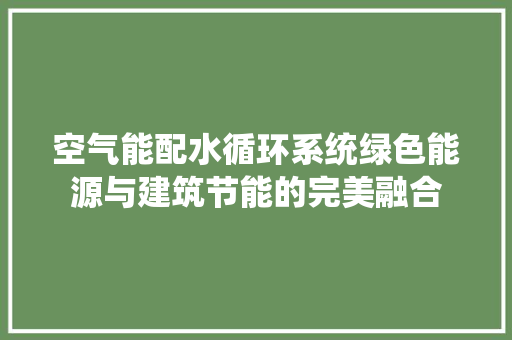 空气能配水循环系统绿色能源与建筑节能的完美融合